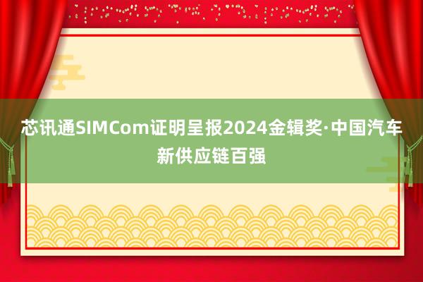 芯讯通SIMCom证明呈报2024金辑奖·中国汽车新供应链百强