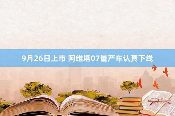 9月26日上市 阿维塔07量产车认真下线