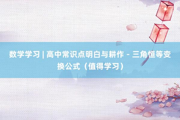 数学学习 | 高中常识点明白与耕作 - 三角恒等变换公式（值得学习）