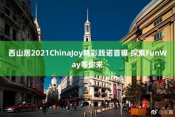 西山居2021ChinaJoy精彩践诺首曝 探索FunWay等你来