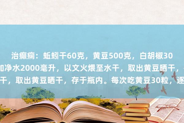 治癫痫：蚯蚓干60克，黄豆500克，白胡椒30克。将上物放入锅内，加净水2000毫升，以文火煨至水干，取出黄豆晒干，存于瓶内。每次吃黄豆30粒，逐日2次。