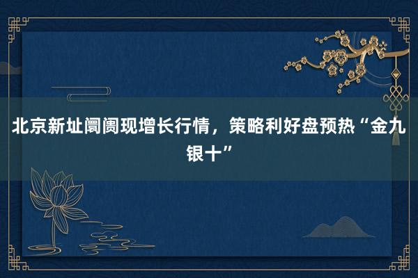 北京新址阛阓现增长行情，策略利好盘预热“金九银十”