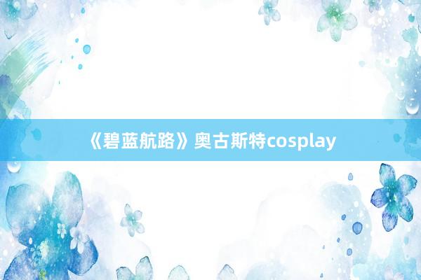 《碧蓝航路》奥古斯特cosplay