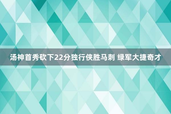 汤神首秀砍下22分独行侠胜马刺 绿军大捷奇才