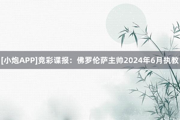 [小炮APP]竞彩谍报：佛罗伦萨主帅2024年6月执教