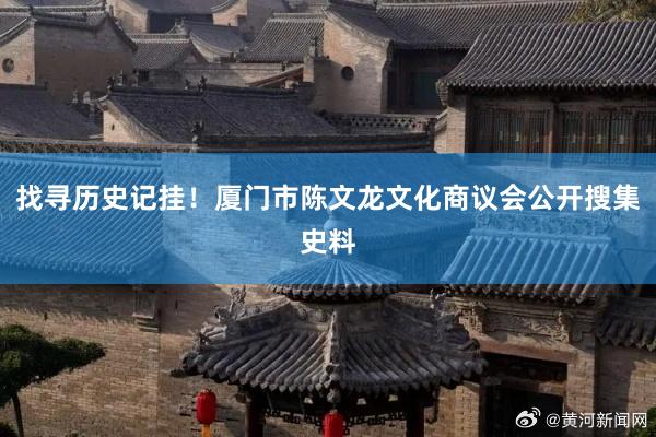 找寻历史记挂！厦门市陈文龙文化商议会公开搜集史料