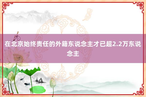 在北京始终责任的外籍东说念主才已超2.2万东说念主