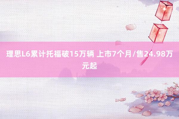 理思L6累计托福破15万辆 上市7个月/售24.98万元起