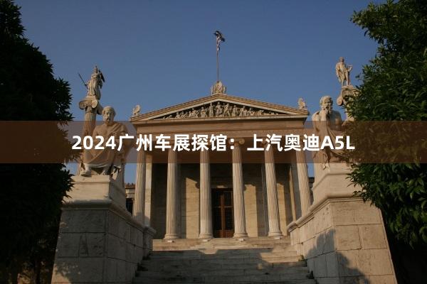 2024广州车展探馆：上汽奥迪A5L