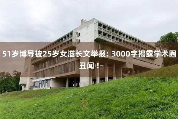 51岁博导被25岁女滋长文举报: 3000字揭露学术圈丑闻 !