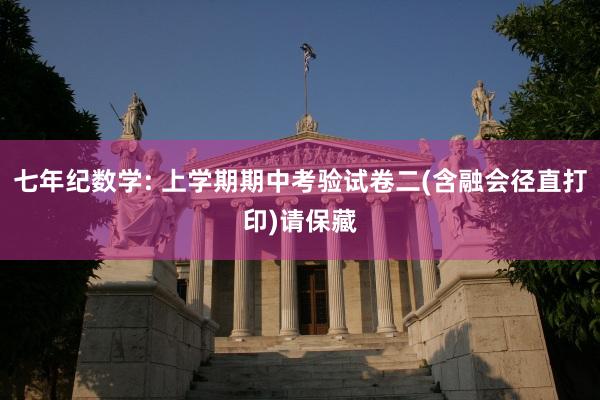 七年纪数学: 上学期期中考验试卷二(含融会径直打印)请保藏